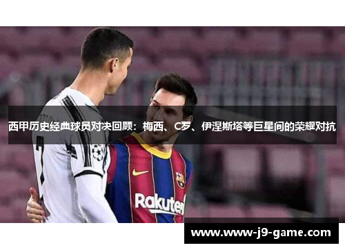 西甲历史经典球员对决回顾：梅西、C罗、伊涅斯塔等巨星间的荣耀对抗