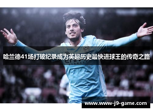 哈兰德41场打破纪录成为英超历史最快进球王的传奇之路