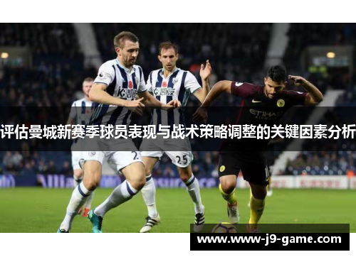 评估曼城新赛季球员表现与战术策略调整的关键因素分析