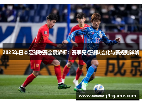2025年日本足球联赛全景解析：赛季亮点球队变化与新规则详解