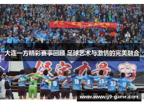 大连一方精彩赛事回顾 足球艺术与激情的完美融合