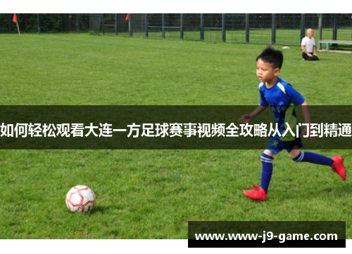 如何轻松观看大连一方足球赛事视频全攻略从入门到精通