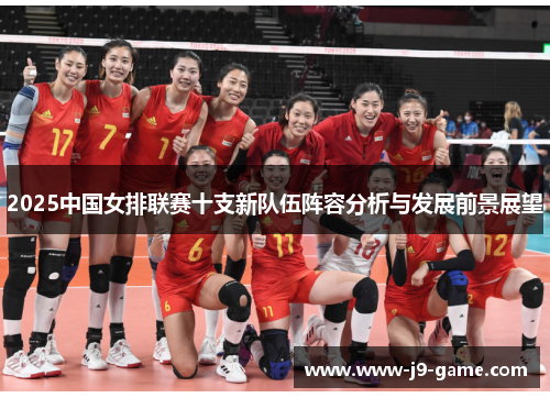 2025中国女排联赛十支新队伍阵容分析与发展前景展望
