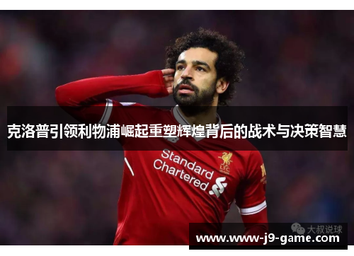 克洛普引领利物浦崛起重塑辉煌背后的战术与决策智慧
