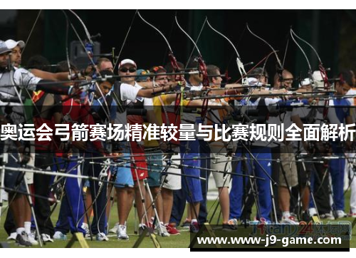 奥运会弓箭赛场精准较量与比赛规则全面解析
