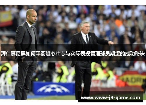 拜仁慕尼黑如何平衡雄心壮志与实际表现管理球员期望的成功秘诀