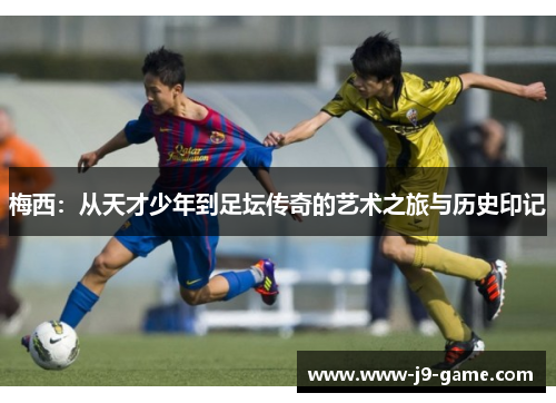 梅西：从天才少年到足坛传奇的艺术之旅与历史印记
