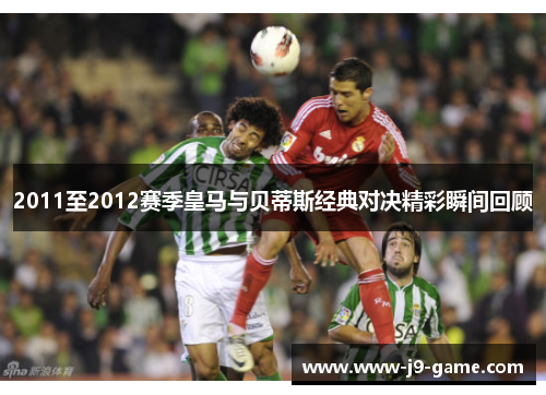 2011至2012赛季皇马与贝蒂斯经典对决精彩瞬间回顾