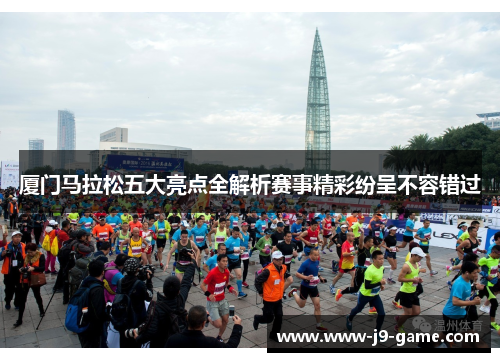 厦门马拉松五大亮点全解析赛事精彩纷呈不容错过