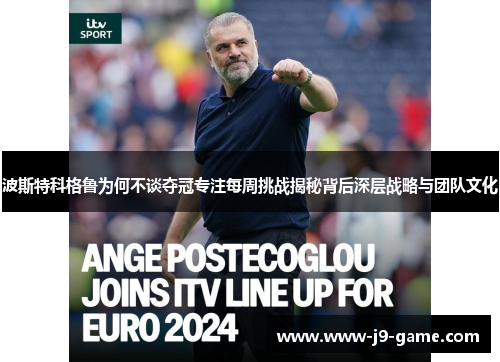 波斯特科格鲁为何不谈夺冠专注每周挑战揭秘背后深层战略与团队文化