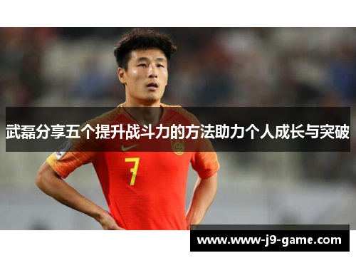 武磊分享五个提升战斗力的方法助力个人成长与突破