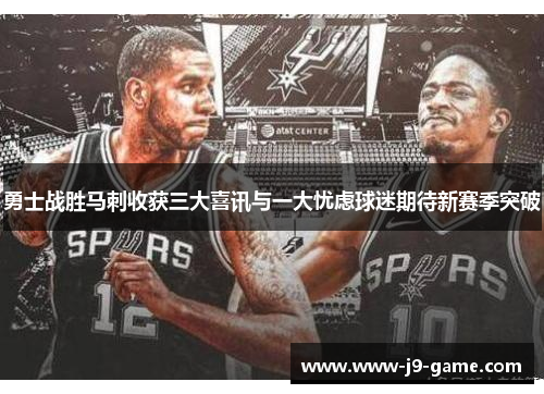 勇士战胜马刺收获三大喜讯与一大忧虑球迷期待新赛季突破