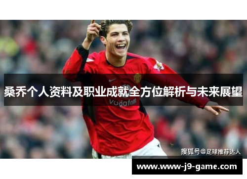 桑乔个人资料及职业成就全方位解析与未来展望
