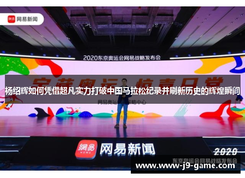 杨绍辉如何凭借超凡实力打破中国马拉松纪录并刷新历史的辉煌瞬间