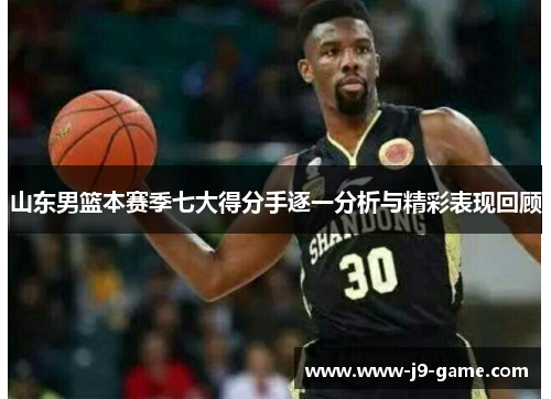 山东男篮本赛季七大得分手逐一分析与精彩表现回顾