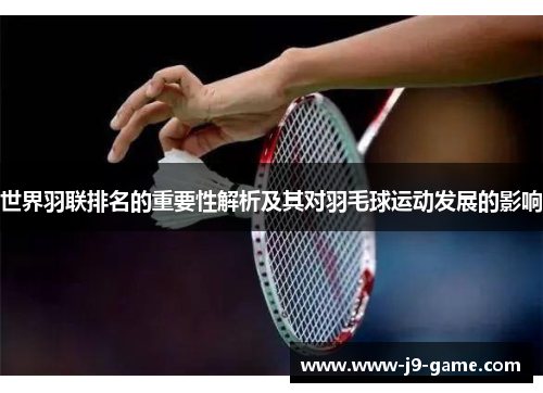 世界羽联排名的重要性解析及其对羽毛球运动发展的影响