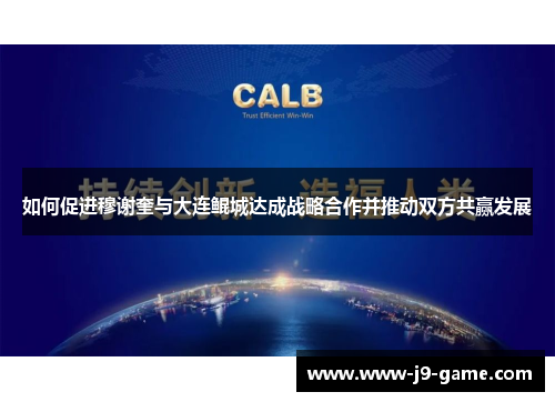 如何促进穆谢奎与大连鲲城达成战略合作并推动双方共赢发展