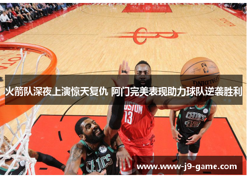 火箭队深夜上演惊天复仇 阿门完美表现助力球队逆袭胜利