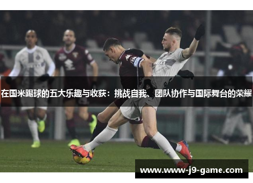 在国米踢球的五大乐趣与收获：挑战自我、团队协作与国际舞台的荣耀