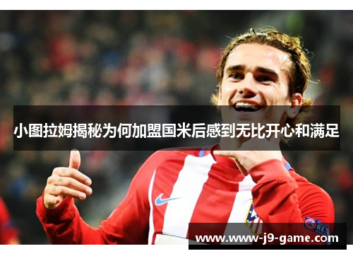 小图拉姆揭秘为何加盟国米后感到无比开心和满足