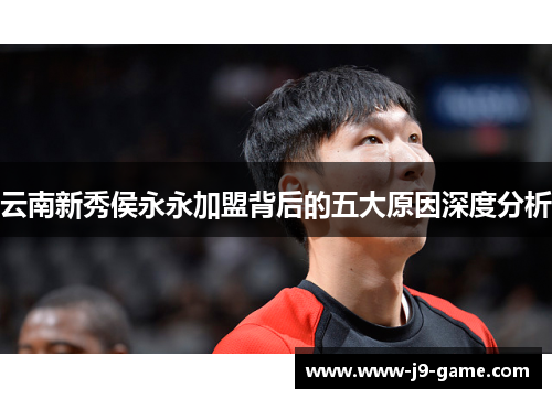 云南新秀侯永永加盟背后的五大原因深度分析