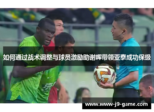 如何通过战术调整与球员激励助谢晖带领亚泰成功保级