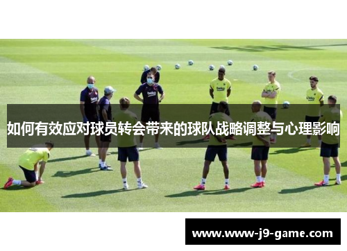 如何有效应对球员转会带来的球队战略调整与心理影响