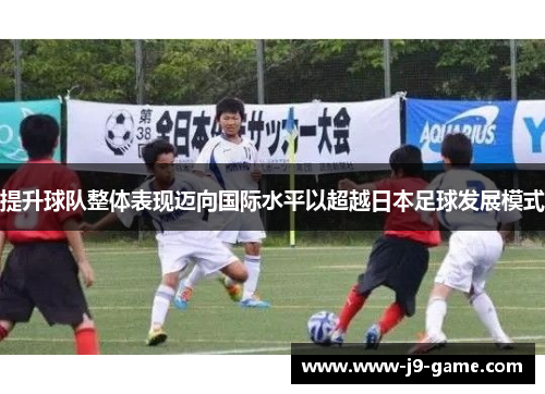 提升球队整体表现迈向国际水平以超越日本足球发展模式