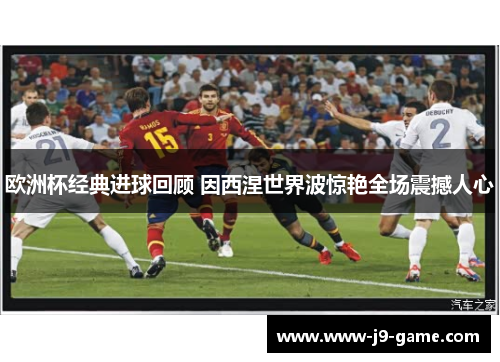 欧洲杯经典进球回顾 因西涅世界波惊艳全场震撼人心