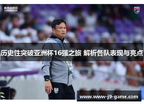 历史性突破亚洲杯16强之旅 解析各队表现与亮点