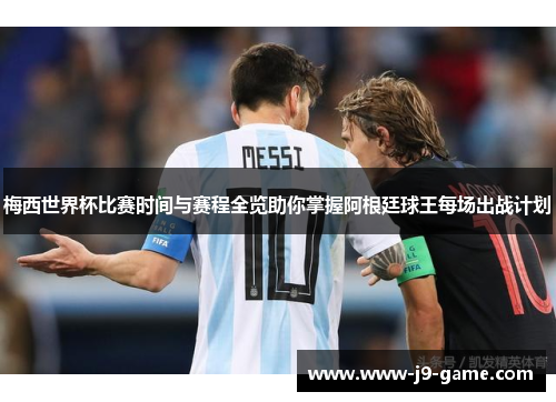 梅西世界杯比赛时间与赛程全览助你掌握阿根廷球王每场出战计划