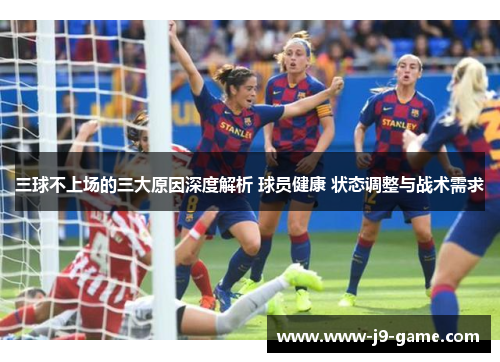 三球不上场的三大原因深度解析 球员健康 状态调整与战术需求