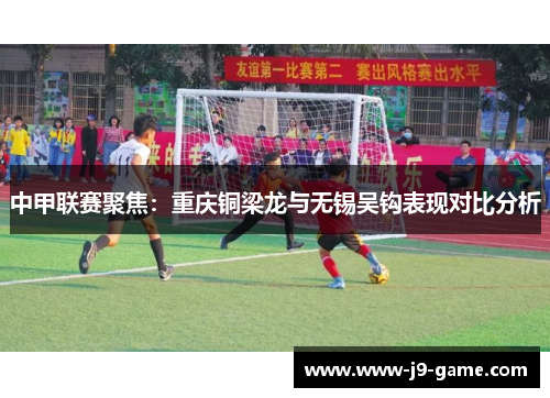 中甲联赛聚焦：重庆铜梁龙与无锡吴钩表现对比分析
