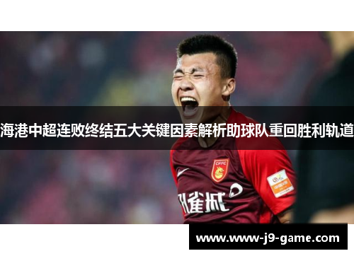 海港中超连败终结五大关键因素解析助球队重回胜利轨道