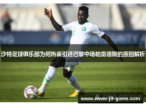沙特足球俱乐部为何热衷引进巴黎中场帕雷德斯的原因解析