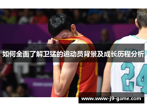 如何全面了解卫猛的运动员背景及成长历程分析