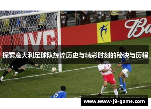 探索意大利足球队辉煌历史与精彩时刻的秘诀与历程