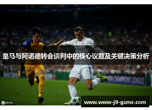 皇马与阿诺德转会谈判中的核心议题及关键决策分析