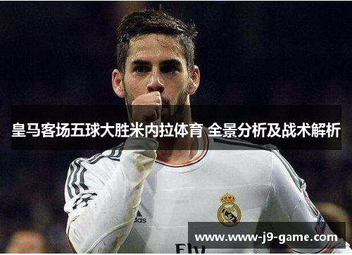 皇马客场五球大胜米内拉体育 全景分析及战术解析