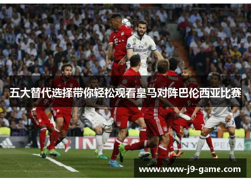 五大替代选择带你轻松观看皇马对阵巴伦西亚比赛