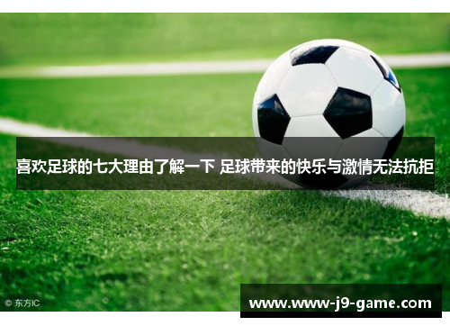 喜欢足球的七大理由了解一下 足球带来的快乐与激情无法抗拒