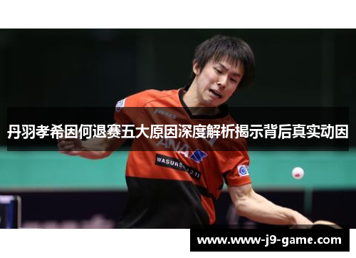丹羽孝希因何退赛五大原因深度解析揭示背后真实动因