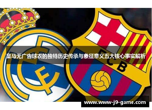 皇马无广告球衣的独特历史传承与象征意义五大核心事实解析