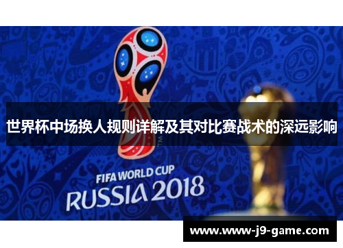 世界杯中场换人规则详解及其对比赛战术的深远影响