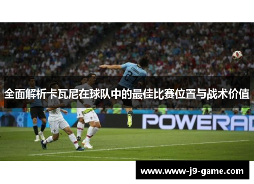 全面解析卡瓦尼在球队中的最佳比赛位置与战术价值