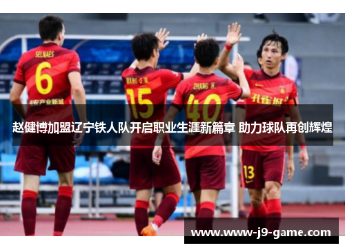 赵健博加盟辽宁铁人队开启职业生涯新篇章 助力球队再创辉煌