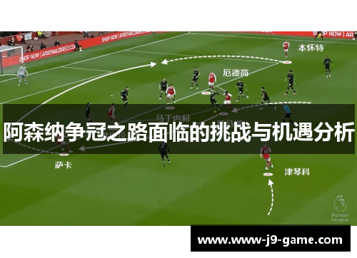 阿森纳争冠之路面临的挑战与机遇分析