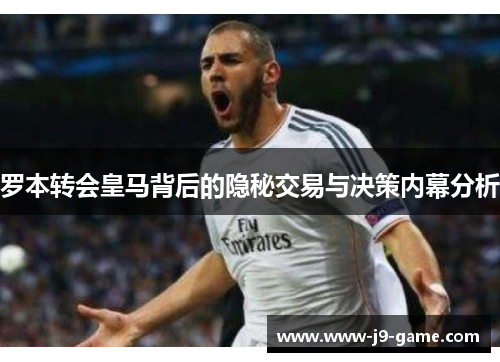 罗本转会皇马背后的隐秘交易与决策内幕分析