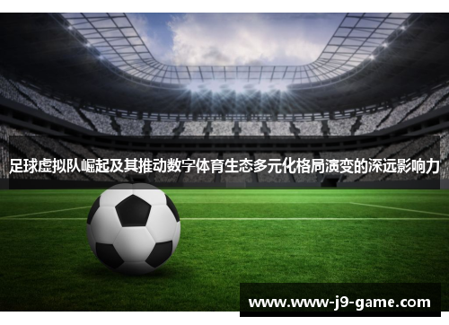 足球虚拟队崛起及其推动数字体育生态多元化格局演变的深远影响力