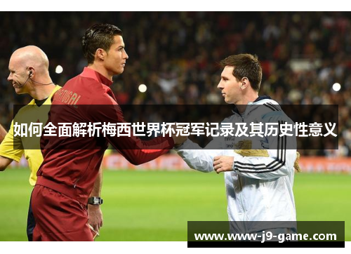 如何全面解析梅西世界杯冠军记录及其历史性意义